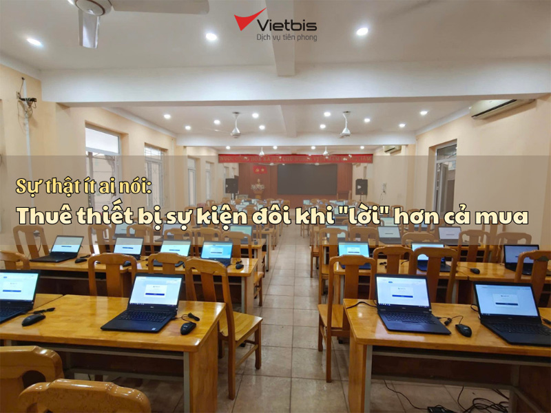 Sự thật ít ai nói: Thuê thiết bị sự kiện đôi khi 