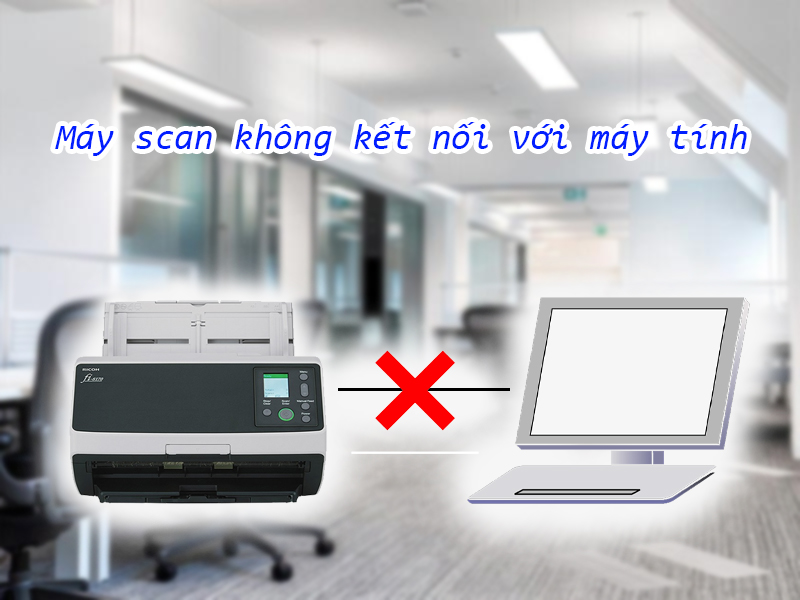 Xử lý lỗi máy scan Fujitsu không kết nối với máy tính