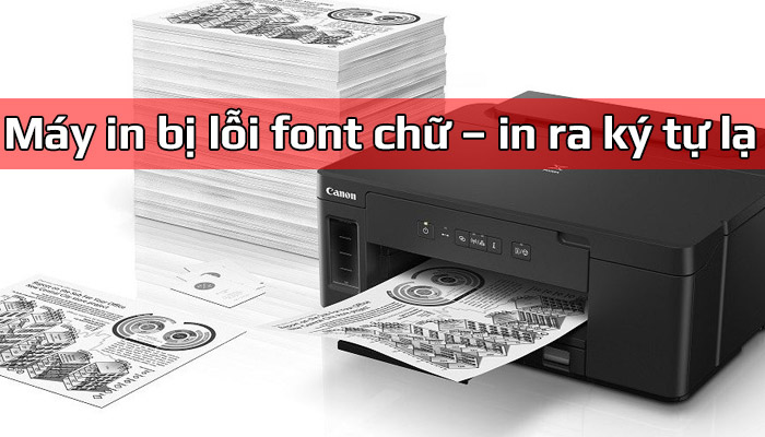 Sửa lỗi máy in ra ký tự lạ, lỗi font chữ