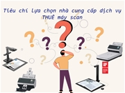 Tiêu chí chọn nhà cung cấp dịch vụ THUÊ máy scan